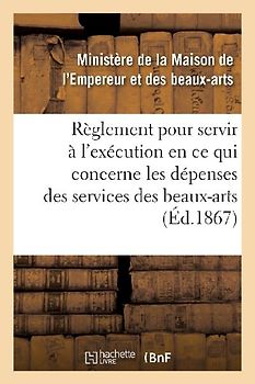 Règlement Pour Servir À l'Exécution, En CE Qui Concerne Les Dépenses Des Services Des Beaux-Arts