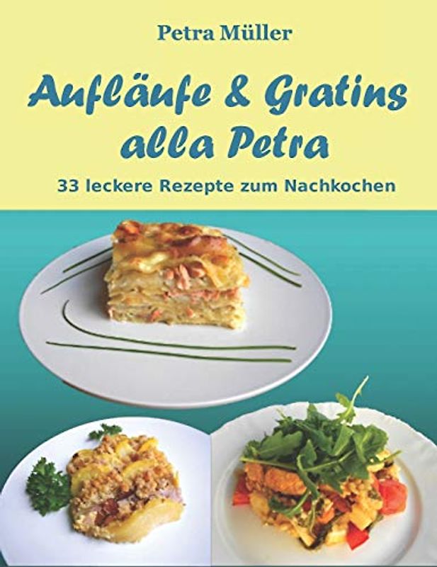 Aufläufe & Gratins alla Petra: 33 leckere Rezepte zum Nachkochen (Petras Kochbücher, Band 11)