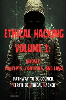 Ethical Hacking Volume 1: InfoSec: Concepts, Controls, and Laws