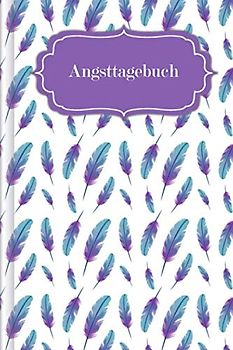 Angsttagebuch: Als Selbsthilfe zum Ausfüllen & Ankreuzen zur SCHNELLEN Erfassung von Angst- & Panikattacken mit Angstlevel + Symptome + Erste Anzeichen + uvm | Motiv: Federn