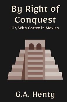 By Right of Conquest; Or, With Cortez in Mexico: A Historical Fiction Adventure Novel (Annotated)