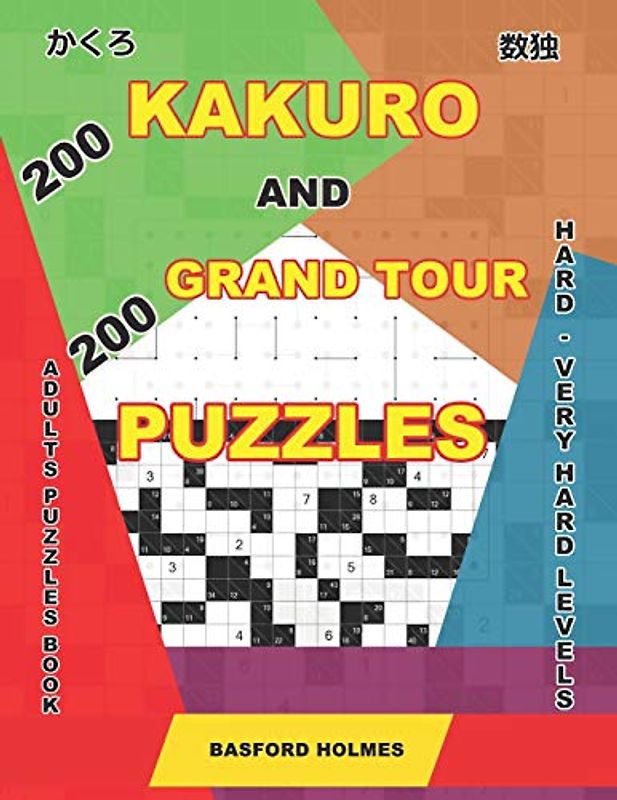 200 Kakuro and 200 Grand Tour puzzles. Adults puzzles book. Hard - very hard levels.: Kakuro sudoku and logic puzzles. (Kakuro and puzzles Grand Tour, Band 8)