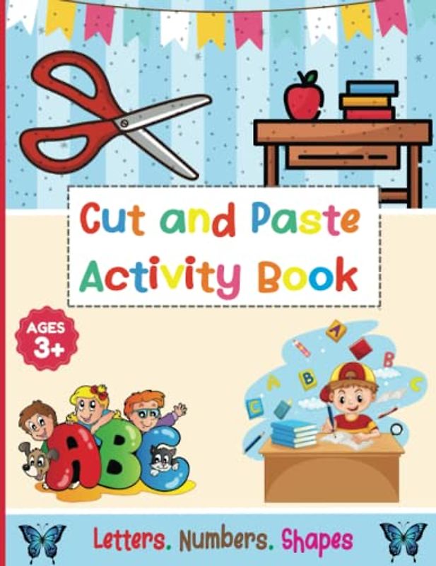 CUT AND PASTE ACTIVITY BOOK: A Fun Cutting And Pasting Book For Kids + 3 Ages . Cut And Paste Workbook For Kids To Give Your Kid Chance To Learn , ... And Coloring Letters A – Z , Numbers And Shap