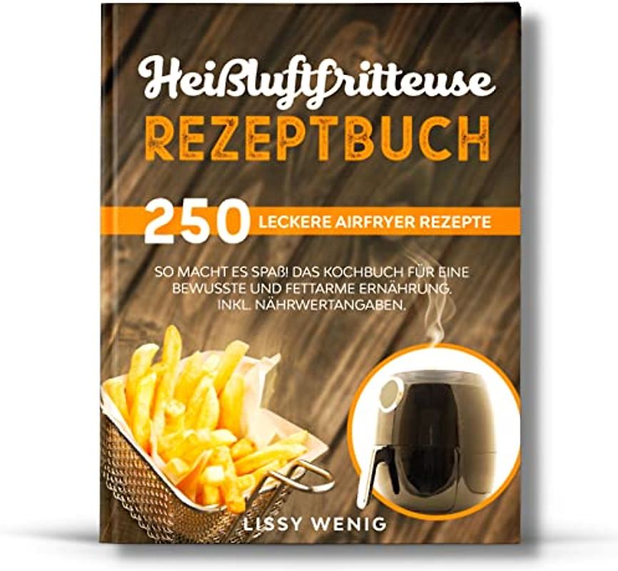 Heißluftfritteuse Rezeptbuch: 250 leckere Airfryer Rezepte. So macht es Spaß! Das Kochbuch für eine bewusste und fettarme Ernährung. Inkl. Nährwertangaben