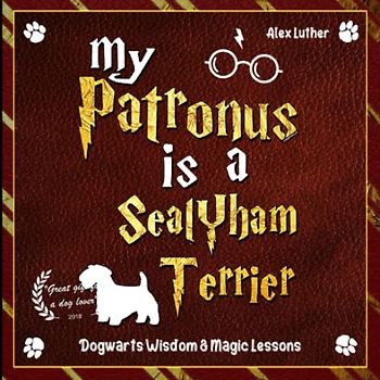 My Patronus is a Sealyham Terrier: Dogwarts Wisdom & Magic Lessons