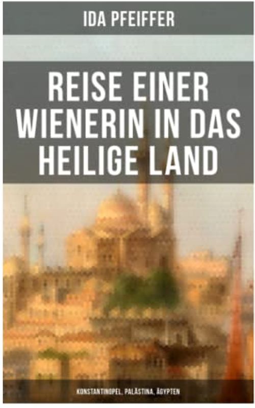 Reise einer Wienerin in das Heilige Land - Konstantinopel, Palästina, Ägypten