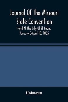 Journal Of The Missouri State Convention, Held At The City Of St. Louis, January 6-April 10, 1865