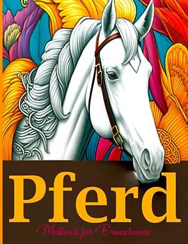 Pferd Malbuch für Erwachsene: Pferde-Malbuch für Erwachsene: Entspannen Sie sich und lassen Sie den Stress mit wunderschön detaillierten Illustrationen los, um Achtsamkeit zu fördern