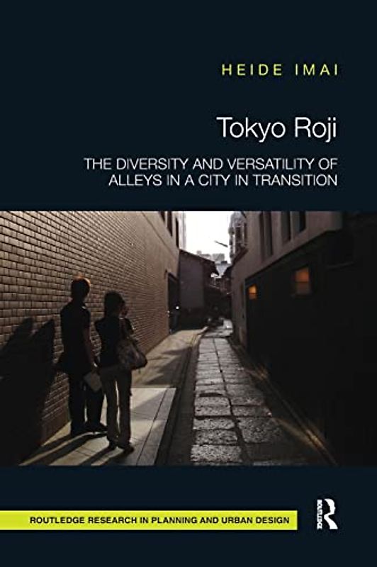Tokyo Roji: The Diversity and Versatility of Alleys in a City in Transition (Routledge Research in Planning and Urban Design)