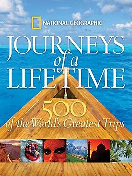 Journeys of a Lifetime: 500 of the World's Greatest Trips - National Geographic