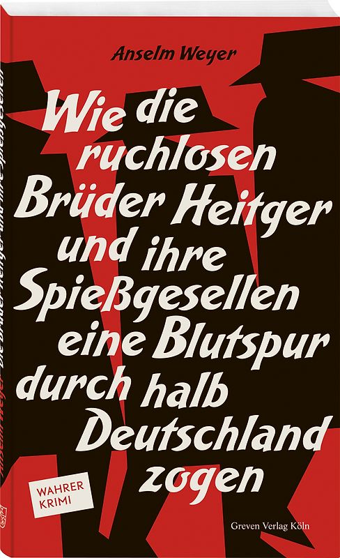 Wie die ruchlosen Brüder Heitger und ihre Spießgesellen eine Blutspur durch halb Deutschland zogen