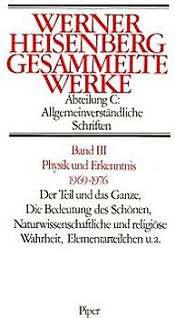 Physik und Erkenntnis 1969–1976. Der Teil und das Ganze. Die Bedeutung des Schönen, Naturwissenschaft und religiöse Wahrheit, Elementarteilchen