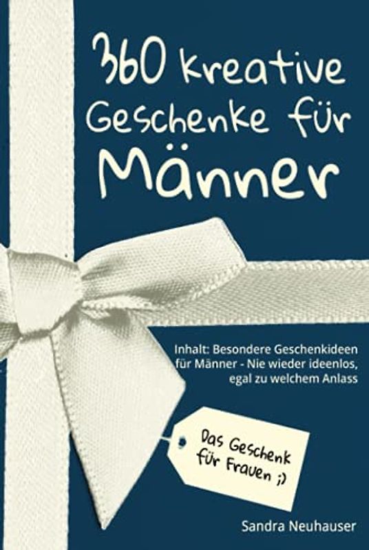 Das Geschenk für Frauen: 360 kreative Geschenke für Männer - Nie wieder ideenlos, egal zu welchem Anlass - Inhalt: Besondere Geschenkideen für Männer (Inspirierende Geschenkideen)