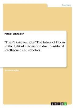 "They'll take our jobs". The future of labour in the light of automation due to artificial intelligence and robotics
