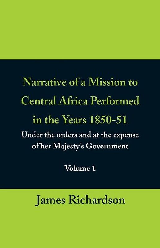 Narrative of a Mission to Central Africa Performed in the Years 1850-51, (Volume 1) Under the Orders and at the Expense of Her Majesty's Government