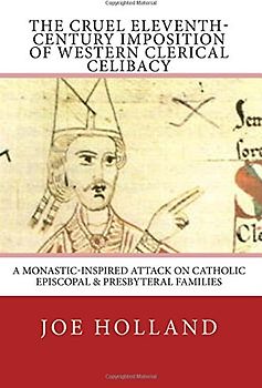 The Cruel Eleventh-Century Imposition of Western Clerical Celibacy: A Monastic-Inspired Attack on Catholic Episcopal & Presbyteral Families