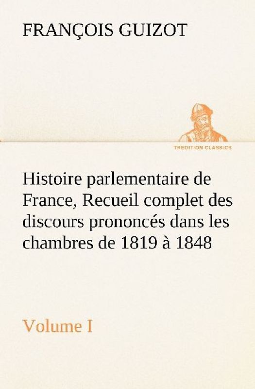 Histoire parlementaire de France,  Volume I. Recueil complet des discours prononcés dans les chambres de 1819 à 1848