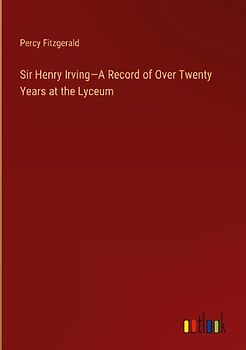Sir Henry Irving-A Record of Over Twenty Years at the Lyceum