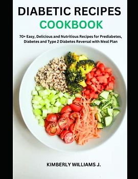 Diabetic Recipes Cookbook: 70+ Easy, Delicious and Nutritious Recipes for Prediabetes, Diabetes and Type 2 Diabetes Reversal with Meal Plan