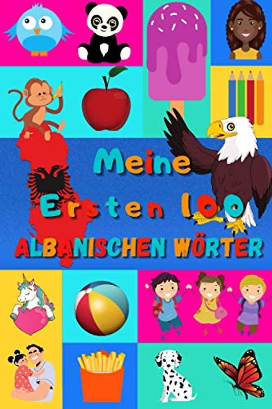 Meine ersten 100 Albanischen Wörter: Albanisch lernen für Kinder von 2 - 6 Jahren, Babys, Kindergarten | Bilderbuch : 100 schöne farbige Bilder mit Albanischen und Deutschen Wörtern