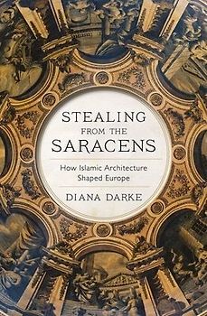 Darke, D: Stealing from the Saracens: How Islamic Architecture Shaped Europe