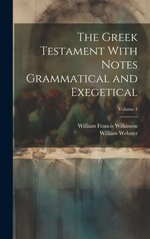 The Greek Testament With Notes Grammatical and Exegetical; Volume 1