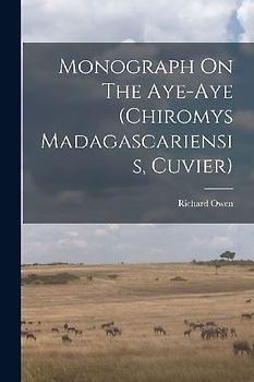 Monograph On The Aye-aye (chiromys Madagascariensis, Cuvier)