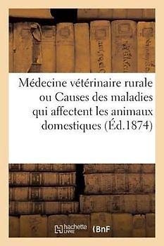 Médecine Vétérinaire Rurale, Ou Étude Des Causes Des Maladies Qui Affectent Les Animaux Domestiques: Suivie d'Un Formulaire Pharmaceutique