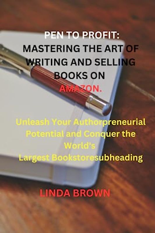 Pen to Profit: Mastering the Art of Writing and Selling Books on Amazon.: Unleash Your Authorpreneurial Potential and Conquer the World's Largest Bookstore
