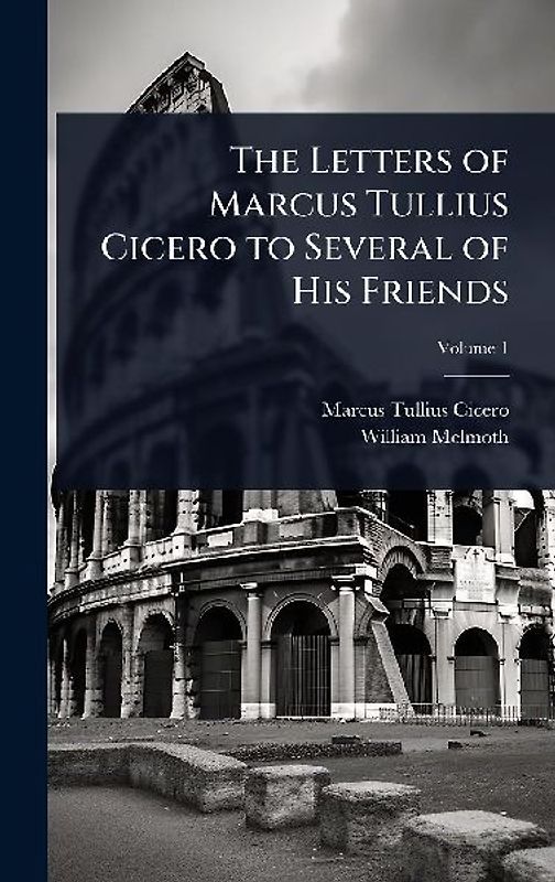 The Letters of Marcus Tullius Cicero to Several of His Friends