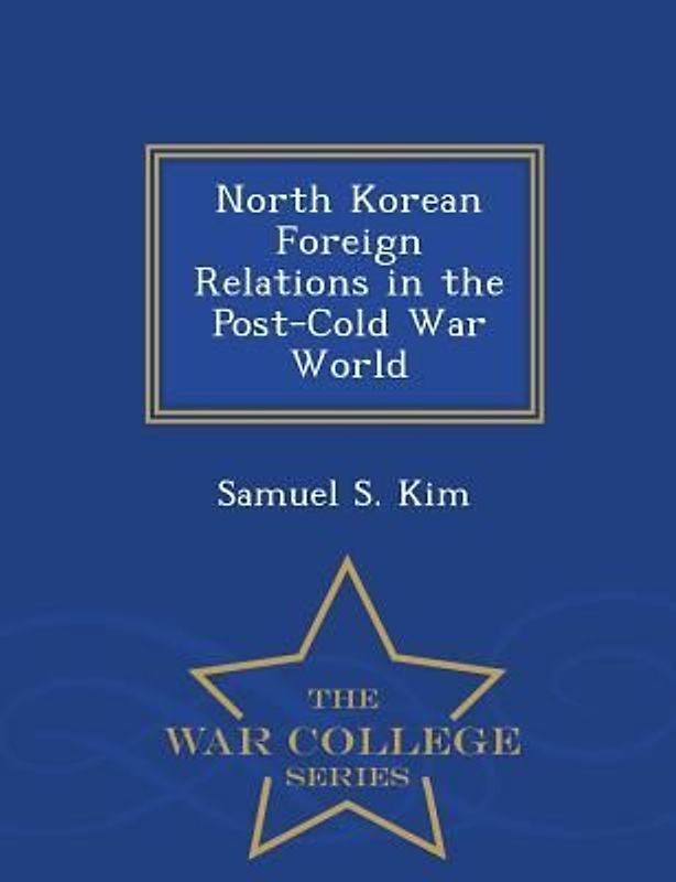 North Korean Foreign Relations in the Post-Cold War World - War College Series