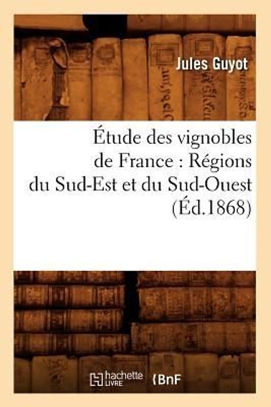 Étude Des Vignobles de France: Régions Du Sud-Est Et Du Sud-Ouest (Éd.1868)