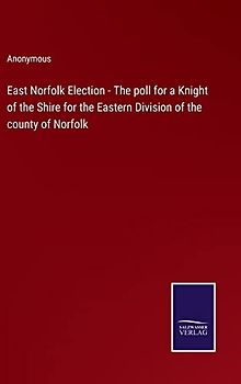 East Norfolk Election - The poll for a Knight of the Shire for the Eastern Division of the county of Norfolk