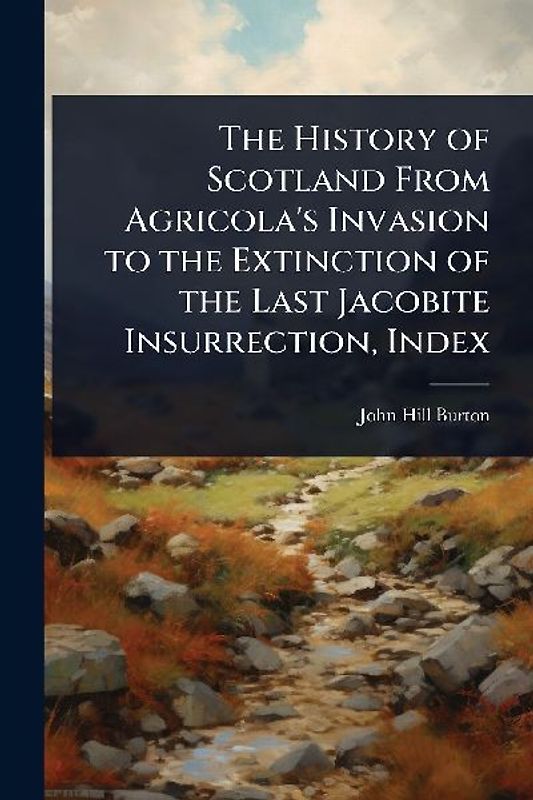 The History of Scotland From Agricola's Invasion to the Extinction of the Last Jacobite Insurrection, Index