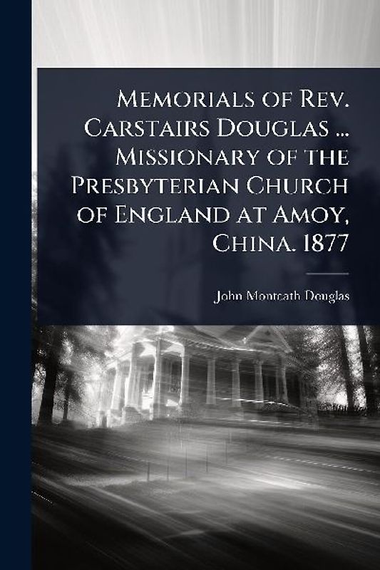 Memorials of Rev. Carstairs Douglas ... Missionary of the Presbyterian Church of England at Amoy, China. 1877