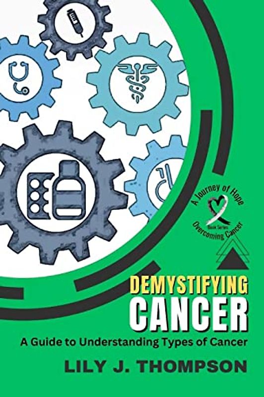 Demystifying Cancer-A Guide to Understanding Types of Cancer: Symptoms, Treatments, and Personal Experiences from Survivors and Families (Overcoming Cancer: A Journey of Hope, Band 2)