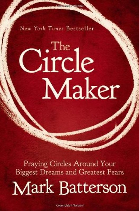 The Circle Maker: Praying Circles Around Your Biggest Dreams and Greatest Fears