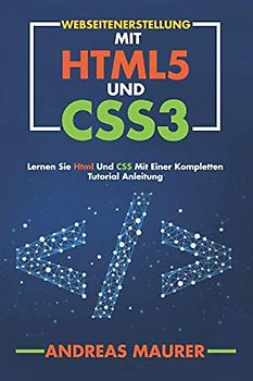 Webseitenerstellung mit html5 und css3: Html und CSS lernen mit einer kompletten Anleitung