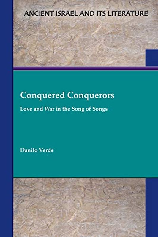 Conquered Conquerors: Love and War in the Song of Songs (Ancient Israel and Its Literature, Band 41)