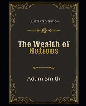 The Wealth of Nations Illustrated Edition: By Adam Smith