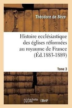 Histoire Ecclésiastique Des Églises Réformées Au Royaume de France. Tome 3 (Éd.1883-1889)