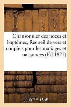 Chansonnier Des Noces Et Baptêmes, Ou Recueil de Vers Et Couplets Pour Les Mariages Et Naissances