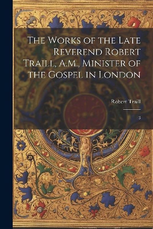 The Works of the Late Reverend Robert Traill, A.M., Minister of the Gospel in London: 3