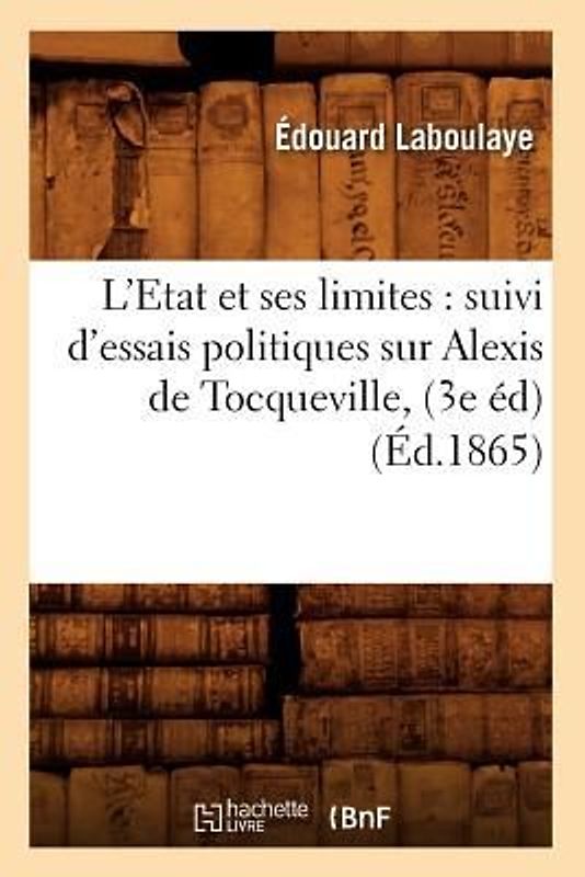 L'Etat Et Ses Limites: Suivi d'Essais Politiques Sur Alexis de Tocqueville, (3e Éd) (Éd.1865)