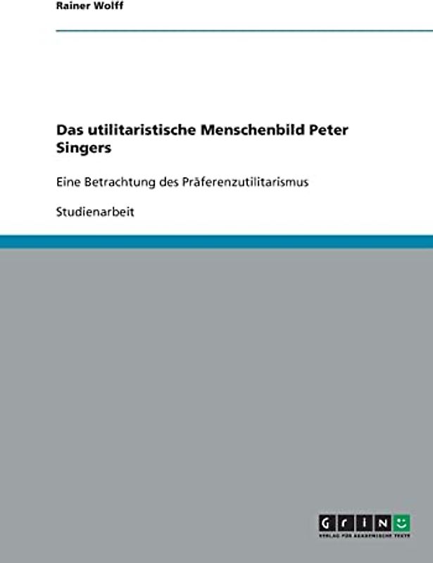 Das utilitaristische Menschenbild Peter Singers: Eine Betrachtung des Präferenzutilitarismus