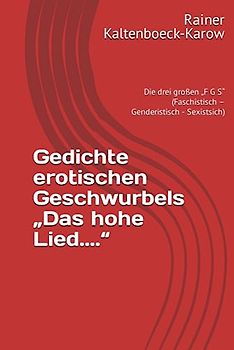 Gedichte erotischen Geschwurbels „Das hohe Lied....“: Die drei großen „F G S“ (Faschistisch – Genderistisch - Sexistsich)