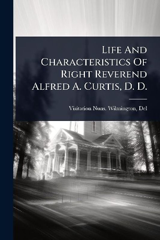 Life And Characteristics Of Right Reverend Alfred A. Curtis, D. D.