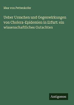 Ueber Ursachen und Gegenwirkungen von Cholera-Epidemien in Erfurt: ein wissenschaftliches Gutachten
