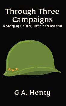 Through Three Campaigns: A Story of Chitral, Tirah and Ashanti: A Classic Historical Fiction Novel (Annotated)