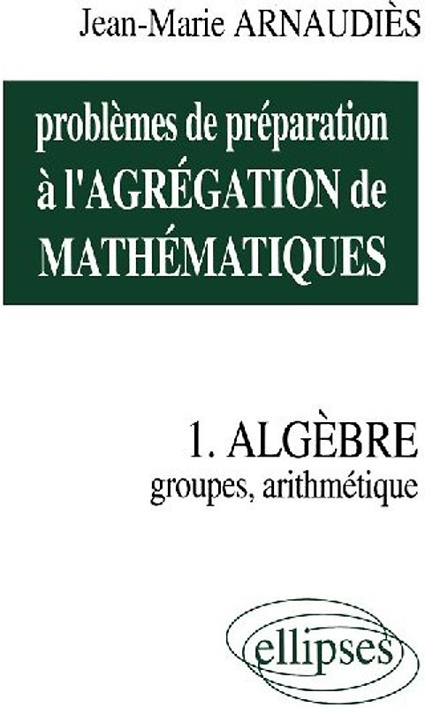 Problèmes de préparation à l'Agrégation de Mathématiques 1 - Algèbre - Groupes, arithmétique